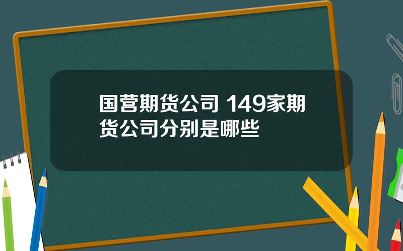 国营期货公司 149家期货公司分别是哪些